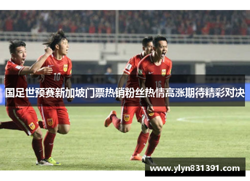 国足世预赛新加坡门票热销粉丝热情高涨期待精彩对决