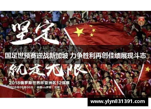 国足世预赛迎战新加坡 力争胜利再创佳绩展现斗志