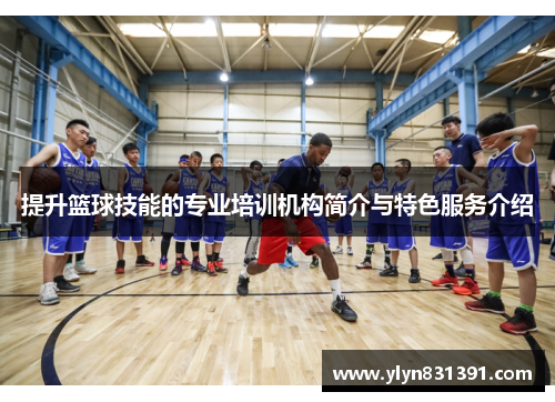 提升篮球技能的专业培训机构简介与特色服务介绍