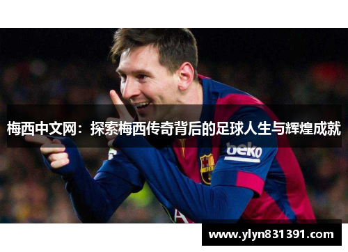 梅西中文网：探索梅西传奇背后的足球人生与辉煌成就