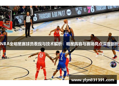 NBA全明星赛球员表现与技术解析：明星阵容与赛场亮点深度剖析