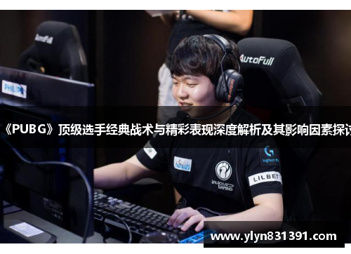 《PUBG》顶级选手经典战术与精彩表现深度解析及其影响因素探讨