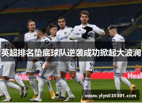 英超排名垫底球队逆袭成功掀起大波澜