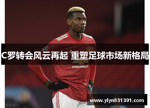 C罗转会风云再起 重塑足球市场新格局