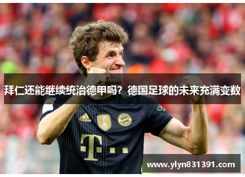 拜仁还能继续统治德甲吗？德国足球的未来充满变数