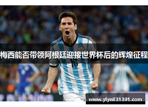 梅西能否带领阿根廷迎接世界杯后的辉煌征程