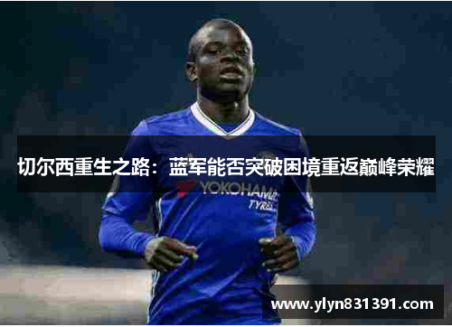 切尔西重生之路：蓝军能否突破困境重返巅峰荣耀