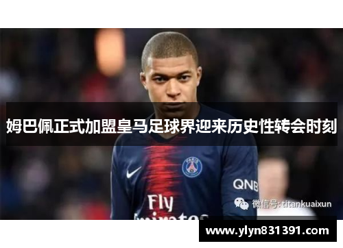 姆巴佩正式加盟皇马足球界迎来历史性转会时刻