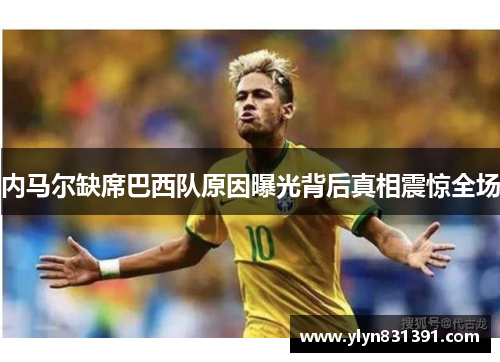 内马尔缺席巴西队原因曝光背后真相震惊全场