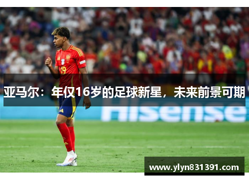 亚马尔：年仅16岁的足球新星，未来前景可期