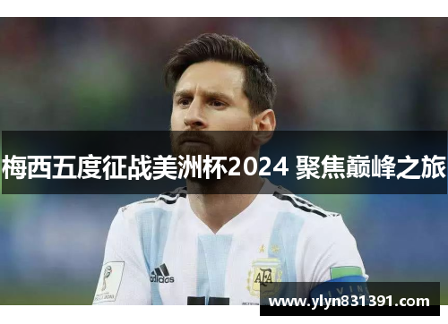 梅西五度征战美洲杯2024 聚焦巅峰之旅