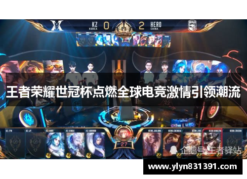 王者荣耀世冠杯点燃全球电竞激情引领潮流