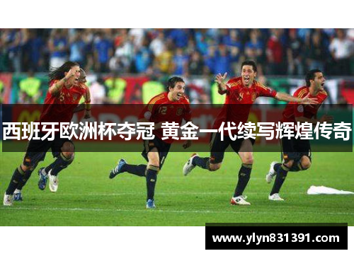 西班牙欧洲杯夺冠 黄金一代续写辉煌传奇