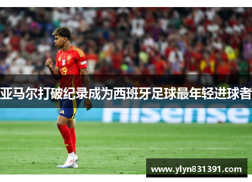 亚马尔打破纪录成为西班牙足球最年轻进球者