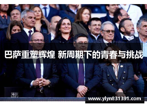 巴萨重塑辉煌 新周期下的青春与挑战