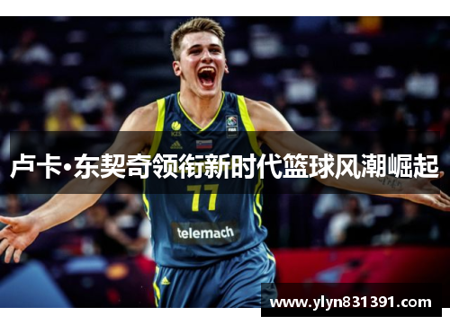 卢卡·东契奇领衔新时代篮球风潮崛起