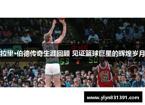 拉里·伯德传奇生涯回顾 见证篮球巨星的辉煌岁月