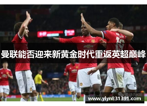 曼联能否迎来新黄金时代重返英超巅峰