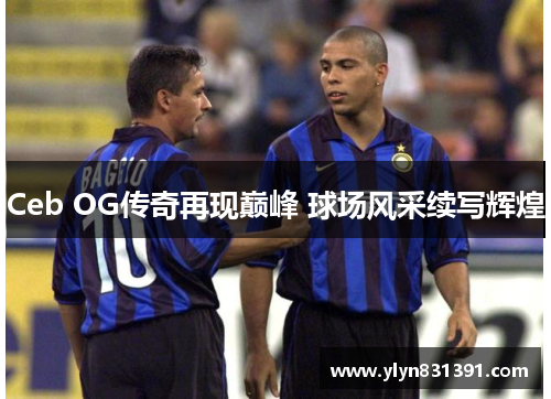 Ceb OG传奇再现巅峰 球场风采续写辉煌