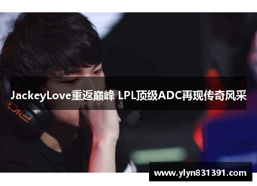 JackeyLove重返巅峰 LPL顶级ADC再现传奇风采