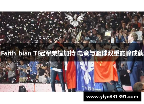 Faith_bian TI冠军荣耀加持 电竞与篮球双重巅峰成就