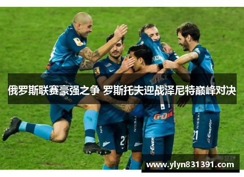 俄罗斯联赛豪强之争 罗斯托夫迎战泽尼特巅峰对决