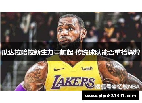 瓜达拉哈拉新生力量崛起 传统球队能否重拾辉煌