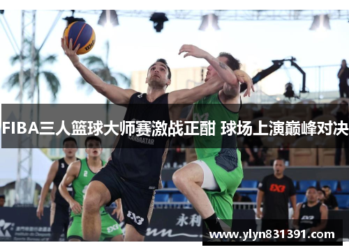 FIBA三人篮球大师赛激战正酣 球场上演巅峰对决