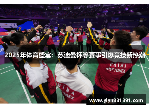 2025年体育盛宴：苏迪曼杯等赛事引爆竞技新热潮