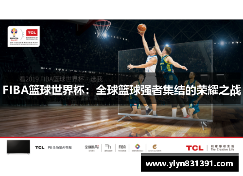 FIBA篮球世界杯：全球篮球强者集结的荣耀之战