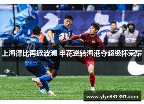 上海德比再掀波澜 申花逆转海港夺超级杯荣耀