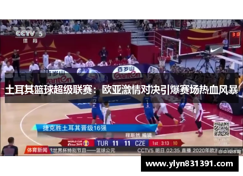 土耳其篮球超级联赛：欧亚激情对决引爆赛场热血风暴