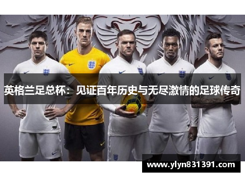 英格兰足总杯：见证百年历史与无尽激情的足球传奇