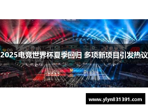 2025电竞世界杯夏季回归 多项新项目引发热议