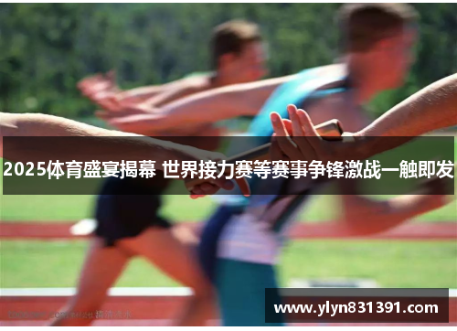 2025体育盛宴揭幕 世界接力赛等赛事争锋激战一触即发