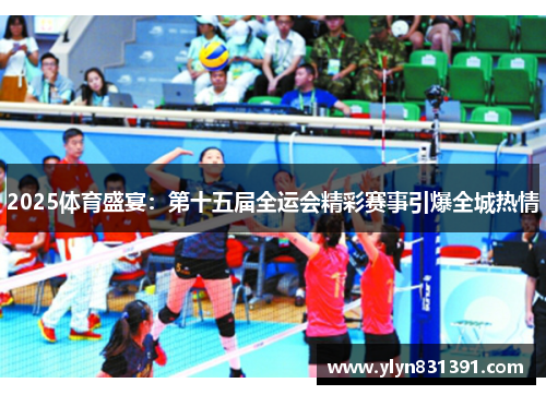 2025体育盛宴:第十五届全运会精彩赛事引爆全城热情 2025体育盛宴:第十五届全运会精彩赛事引爆全城热情