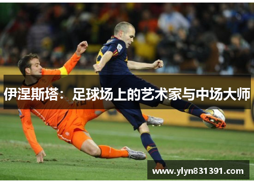 伊涅斯塔：足球场上的艺术家与中场大师
