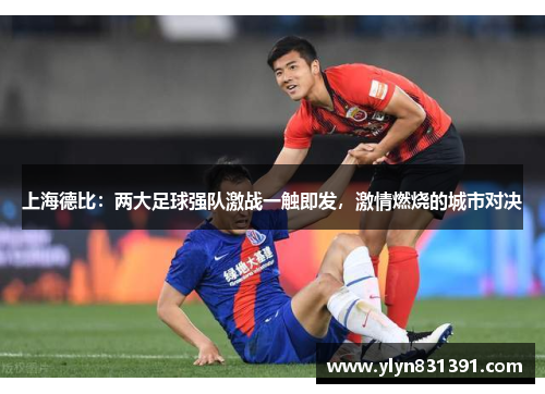 上海德比：两大足球强队激战一触即发，激情燃烧的城市对决