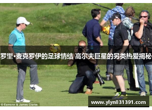 罗里·麦克罗伊的足球情结 高尔夫巨星的另类热爱揭秘