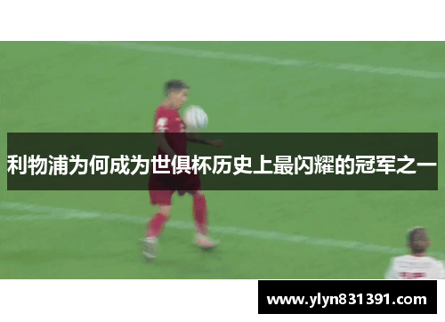 利物浦为何成为世俱杯历史上最闪耀的冠军之一