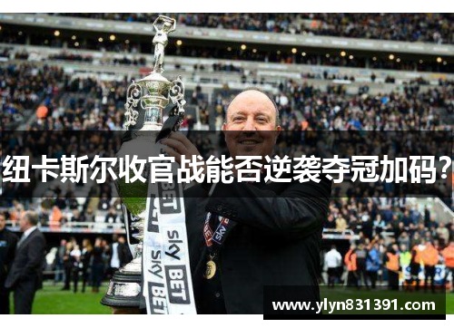 纽卡斯尔收官战能否逆袭夺冠加码？