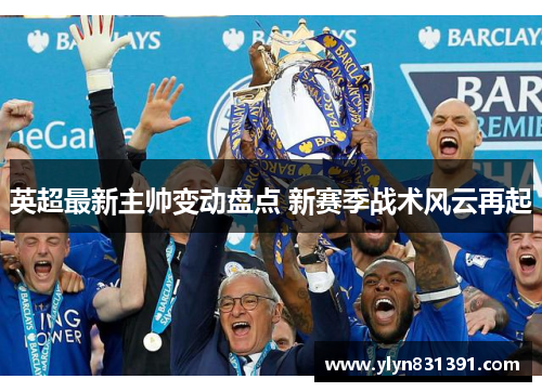 英超最新主帅变动盘点 新赛季战术风云再起