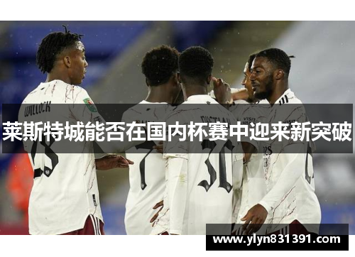 莱斯特城能否在国内杯赛中迎来新突破