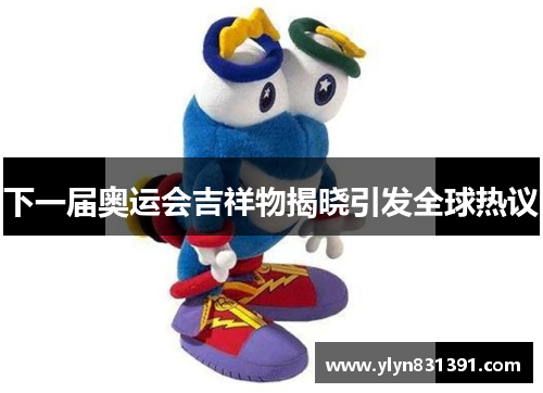 下一届奥运会吉祥物揭晓引发全球热议
