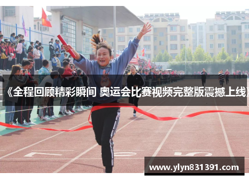 《全程回顾精彩瞬间 奥运会比赛视频完整版震撼上线》