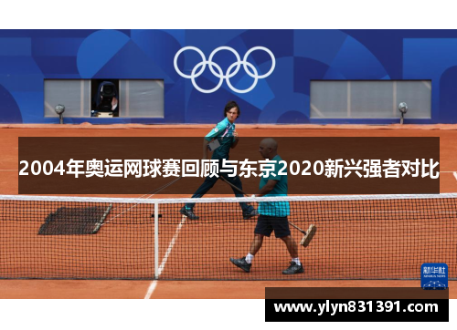 2004年奥运网球赛回顾与东京2020新兴强者对比