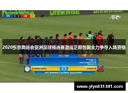 2020东京奥运会亚洲足球预选赛激战正酣各国全力争夺入场资格