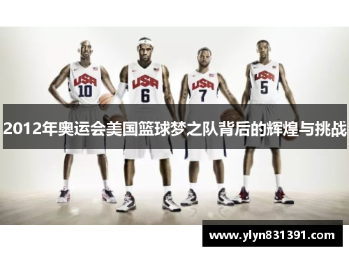 2012年奥运会美国篮球梦之队背后的辉煌与挑战