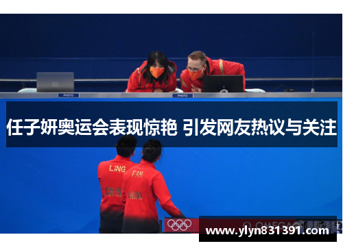 任子妍奥运会表现惊艳 引发网友热议与关注