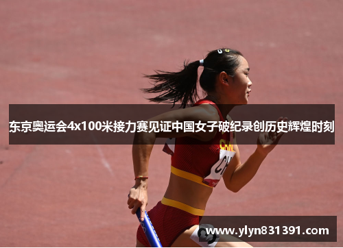 东京奥运会4x100米接力赛见证中国女子破纪录创历史辉煌时刻